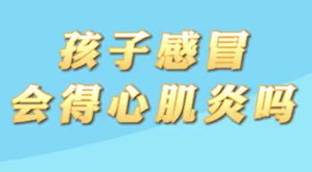 【名醫(yī)面對面之心臟100問】孩子感冒會得心肌炎嗎？