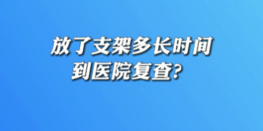 【名醫(yī)面對(duì)面之心臟100問】放了支架多長(zhǎng)時(shí)間到醫(yī)院復(fù)查？