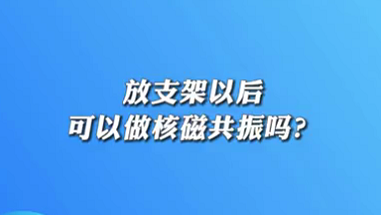 【名醫(yī)面對(duì)面之心臟100問】放支架以后可以做核磁共振嗎？