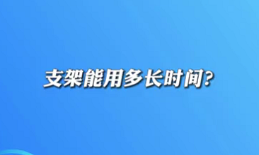 【名醫(yī)面對(duì)面之心臟100問】支架能用多長(zhǎng)時(shí)間？