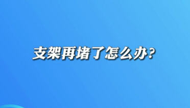 【名醫(yī)面對面之心臟100問】支架再堵了怎么辦？
