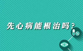 【名醫(yī)面對面之心臟100問】先心病能根治嗎？