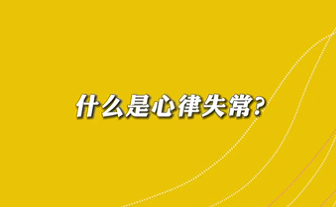 【名醫(yī)面對(duì)面之心臟100問(wèn)】什么是心律失常？