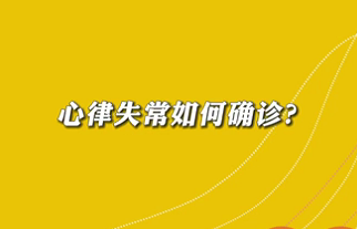 【名醫(yī)面對(duì)面之心臟100問(wèn)】心律失常如何確診？