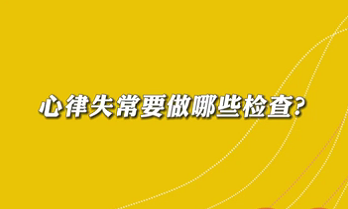 【名醫(yī)面對(duì)面之心臟100問(wèn)】心律失常要做哪些檢查？