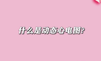 【名醫(yī)面對(duì)面之心臟100問(wèn)】什么是動(dòng)態(tài)心電圖？