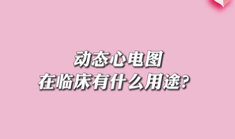 【名醫(yī)面對(duì)面之心臟100問(wèn)】動(dòng)態(tài)心電圖在臨床有什么用途？