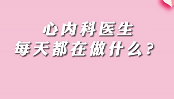 【名醫(yī)面對面之心臟100問】心內(nèi)科醫(yī)生每天都在做什么？