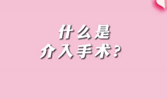 【名醫(yī)面對(duì)面之心臟100問】什么是介入手術(shù)？