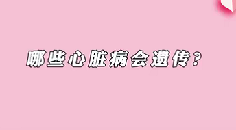 【名醫(yī)面對(duì)面之心臟100問】哪些心臟病會(huì)遺傳？
