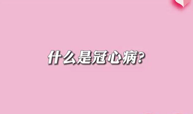 【名醫(yī)面對(duì)面之心臟100問(wèn)】什么是冠心??？