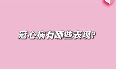 【名醫(yī)面對面之心臟100問】冠心病有哪些表現(xiàn)？