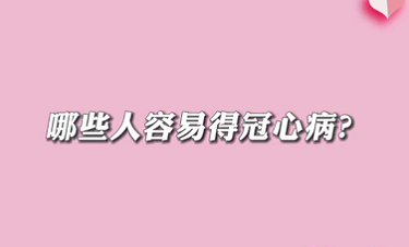 【名醫(yī)面對面之心臟100問】哪些人容易得冠心??？