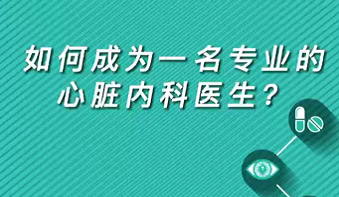 【名醫(yī)面對面之心臟100問】如何成為一名專業(yè)的心臟內(nèi)科醫(yī)生？